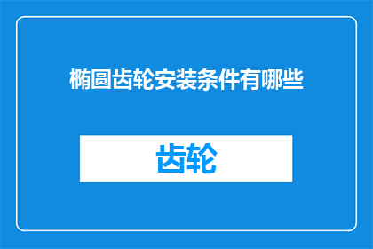 椭圆齿轮安装条件有哪些(椭圆齿轮安装条件有哪些？)