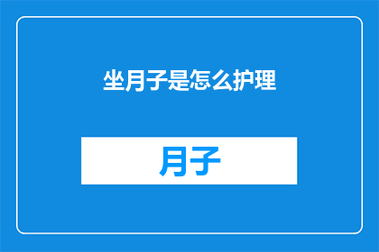 坐月子是怎么护理(如何科学护理坐月子？)