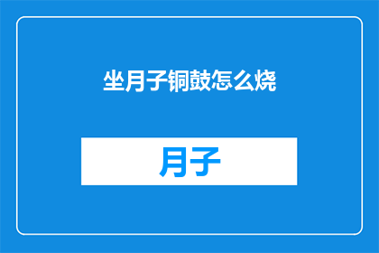 坐月子铜鼓怎么烧(坐月子期间铜鼓的正确使用与保养方法是什么？)