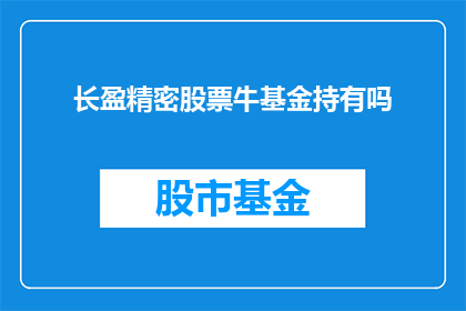 长盈精密股票牛基金持有吗(长盈精密股票是否被牛基金所持有？)