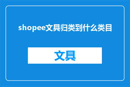 shopee文具归类到什么类目(Shopee平台如何将文具商品归类？)