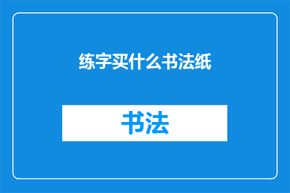 练字买什么书法纸(练字时，选择哪种书法纸最为合适？)