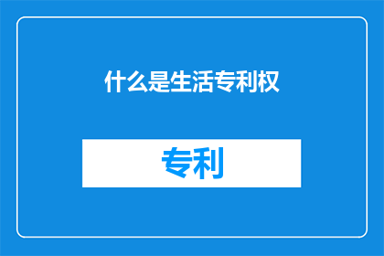 什么是生活专利权(生活专利权是什么？)