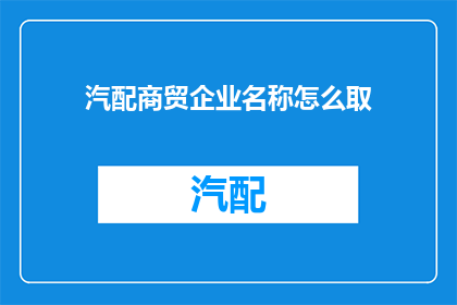 汽配商贸企业名称怎么取(如何为汽配商贸企业命名？)