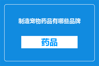 制造宠物药品有哪些品牌(哪些品牌制造宠物药品？)