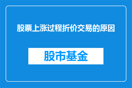 股票上涨过程折价交易的原因(股票价格上涨时为何会出现折价交易现象？)