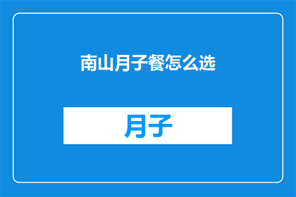 南山月子餐怎么选(如何挑选适合南山月子期的营养餐？)