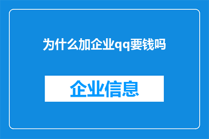 为什么加企业qq要钱吗(为何企业需要支付费用才能加入QQ群？)