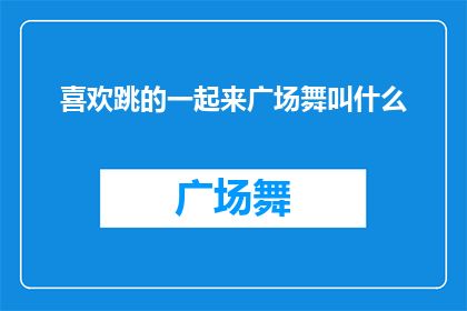 喜欢跳的一起来广场舞叫什么(广场舞爱好者们，你们是否喜欢在跳广场舞时寻找一个合适的名字来表达自己的热情和团结？让我们一起探索那些能够激发大家兴趣的广场舞名称)
