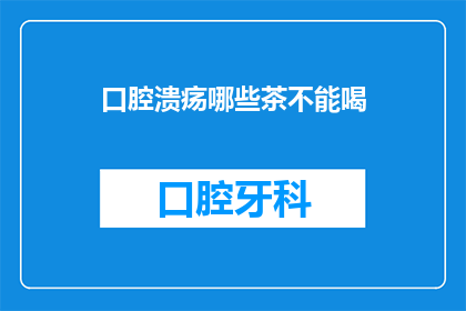 口腔溃疡哪些茶不能喝(口腔溃疡患者应避免哪些茶类饮品？)
