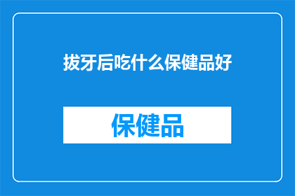 拔牙后吃什么保健品好(拔牙后，选择正确的保健品以促进恢复？)