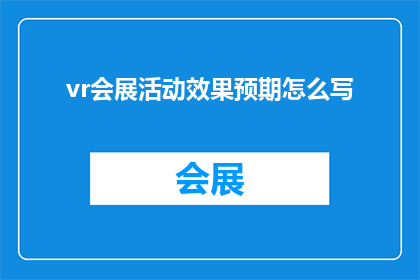 vr会展活动效果预期怎么写(如何撰写一个吸引人的疑问句标题，以吸引潜在客户对vr会展活动效果预期的兴趣？)