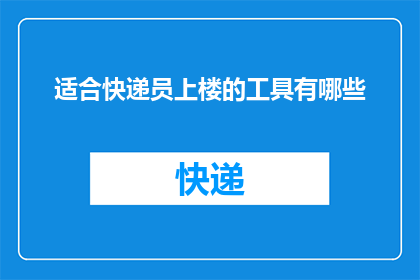 适合快递员上楼的工具有哪些(快递员在上楼时，有哪些工具是不可或缺的？)