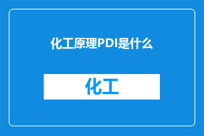 化工原理PDI是什么(化工原理PDI是什么？这一疑问句类型的长标题，旨在吸引读者的注意力，并激发他们对化工领域基础知识的好奇心通过将问题形式呈现，标题不仅能够引起读者的思考，还能促使他们进一步探索PDI在化工领域中的具体含义和作用这种提问方式有助于建立一种互动的氛围，鼓励读者参与讨论，从而加深对化工原理中PDI概念的理解)