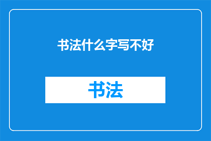 书法什么字写不好(书法艺术中，哪些汉字难以掌握？)