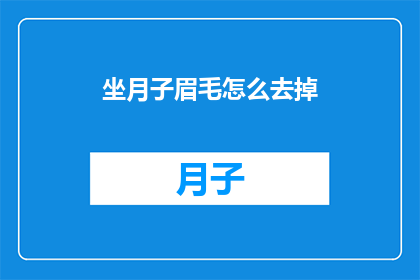 坐月子眉毛怎么去掉(如何去除坐月子期间形成的顽固眉毛？)