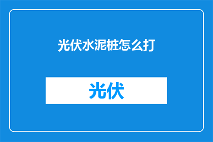 光伏水泥桩怎么打(光伏水泥桩的施工方法是什么？)