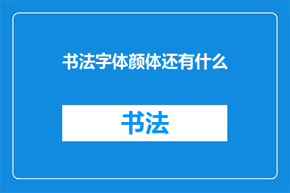 书法字体颜体还有什么(书法艺术中，颜体字体的独特魅力还有哪些未被发掘的潜力？)