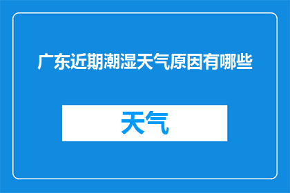 广东近期潮湿天气原因有哪些(广东近期潮湿天气的原因是什么？)