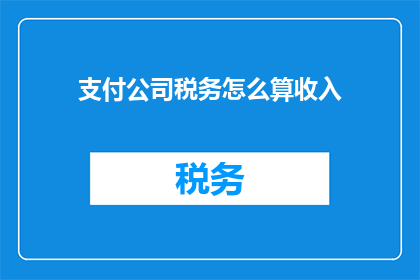 支付公司税务怎么算收入(如何计算支付公司的收入？)