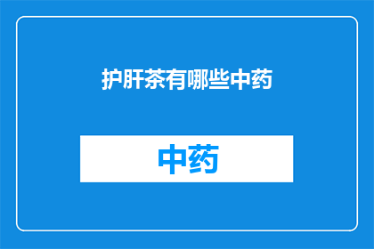 护肝茶有哪些中药(护肝茶中包含哪些中药成分？)