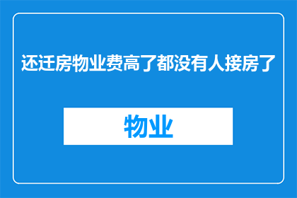 还迁房物业费高了都没有人接房了(为何高物业费下，还迁房的接房率却骤降？)