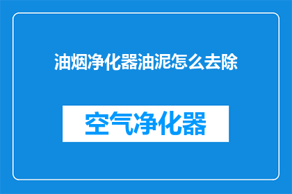 油烟净化器油泥怎么去除(如何有效去除油烟净化器中的油泥？)