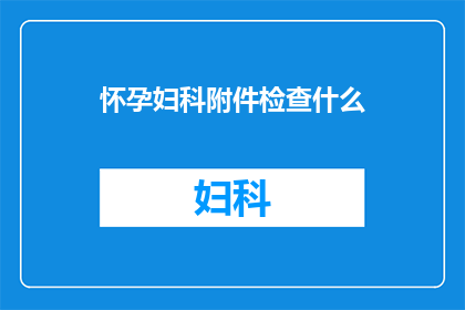 怀孕妇科附件检查什么(怀孕期进行妇科附件检查的重要性是什么？)