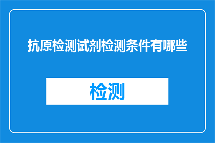 抗原检测试剂检测条件有哪些(抗原检测试剂在哪些条件下可以准确进行检测？)