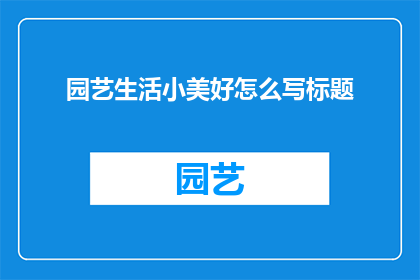 园艺生活小美好怎么写标题(如何描绘园艺生活的美好，使其成为你日常的诗意篇章？)