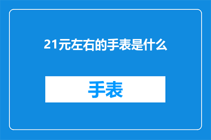 21元左右的手表是什么(21元左右的手表是什么？)