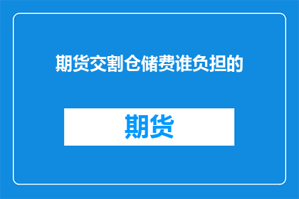 期货交割仓储费谁负担的(期货交割仓储费的承担者是谁？)