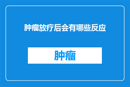 肿瘤放疗后会有哪些反应(放疗后肿瘤患者会经历哪些身体反应？)