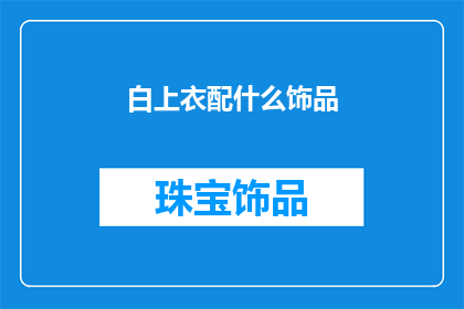 白上衣配什么饰品(如何搭配白上衣以彰显个性？)