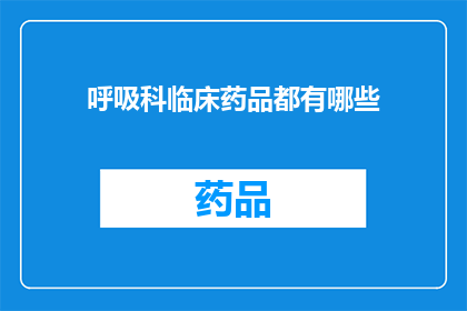 呼吸科临床药品都有哪些(呼吸科临床药品种类全览：您知道有哪些药物可供选择吗？)