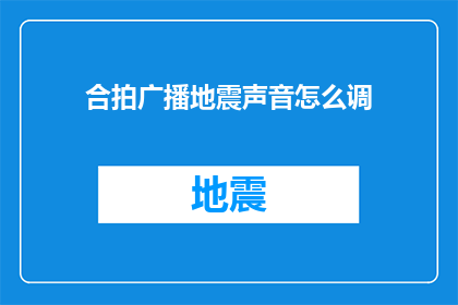 合拍广播地震声音怎么调(如何调整合拍广播地震声音以获得最佳效果？)