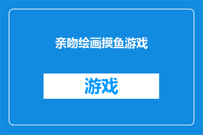 亲吻绘画摸鱼游戏(亲吻绘画摸鱼游戏是否意味着一种轻松的娱乐方式？)