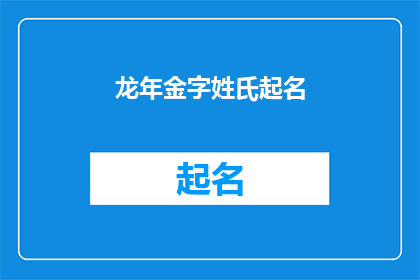 龙年金字姓氏起名(龙年金字姓氏起名：如何为新生儿挑选一个吉祥如意的名字？)