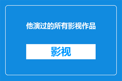 他演过的所有影视作品(他演绎过的所有影视作品：一部电影或电视剧的全记录)
