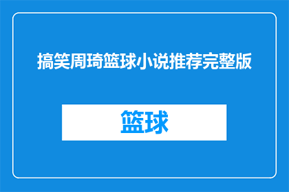 搞笑周琦篮球小说推荐完整版(搞笑周琦篮球小说推荐完整版：你准备好迎接这场篮球盛宴了吗？)