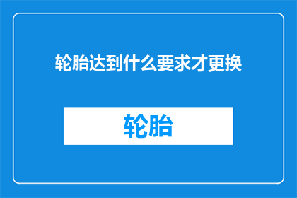 轮胎达到什么要求才更换(轮胎更换标准是什么？)