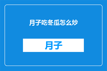月子吃冬瓜怎么炒(如何制作美味的月子餐：冬瓜炒法大揭秘)