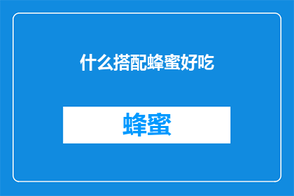 什么搭配蜂蜜好吃(探索蜂蜜的美味搭配：哪些食物能与蜂蜜完美融合？)