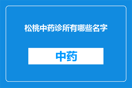 松桃中药诊所有哪些名字(松桃地区中药诊所的命名奥秘：探寻它们的独特名称背后的故事)