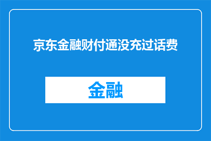 京东金融财付通没充过话费(京东金融财付通是否支持充值话费服务？)
