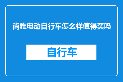 尚雅电动自行车怎么样值得买吗(尚雅电动自行车是否值得购买？)
