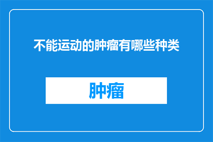 不能运动的肿瘤有哪些种类(哪些肿瘤类型无法进行运动？)