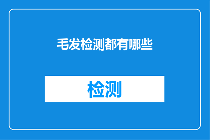毛发检测都有哪些(毛发检测的奥秘：你了解其涵盖的各个方面吗？)