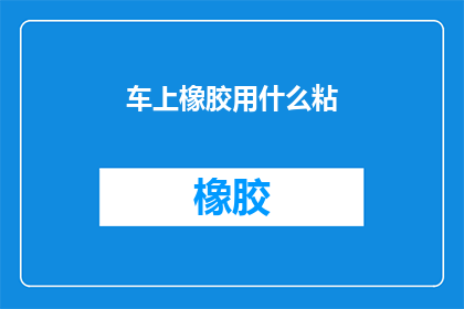 车上橡胶用什么粘(如何有效地使用橡胶来固定车上物品？)