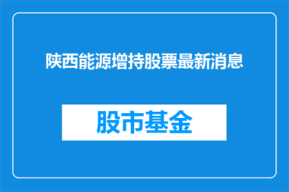 陕西能源增持股票最新消息(陕西能源公司最新增持股票动向引发市场关注，投资者如何解读这一信号？)